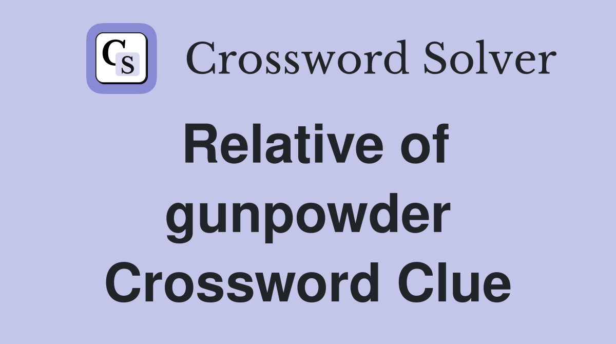 Relative of gunpowder. Crossword Clue Answers Crossword Solver